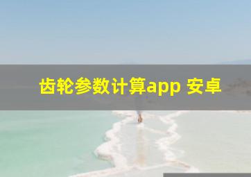 齿轮参数计算app 安卓